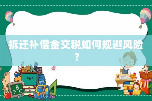拆遷補償金交稅如何規(guī)避風(fēng)險？