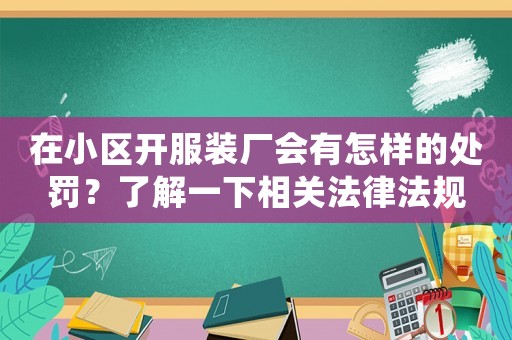 在小區(qū)開服裝廠會(huì)有怎樣的處罰？了解一下相關(guān)法律法規(guī)
