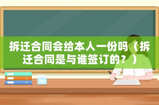 拆遷合同會給本人一份嗎（拆遷合同是與誰簽訂的？）