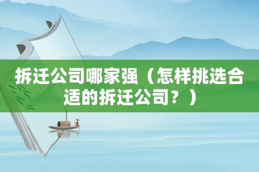 拆遷公司哪家強（怎樣挑選合適的拆遷公司？）