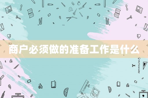 商戶必須做的準(zhǔn)備工作是什么