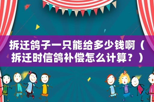 拆遷鴿子一只能給多少錢啊（拆遷時信鴿補償怎么計算？）