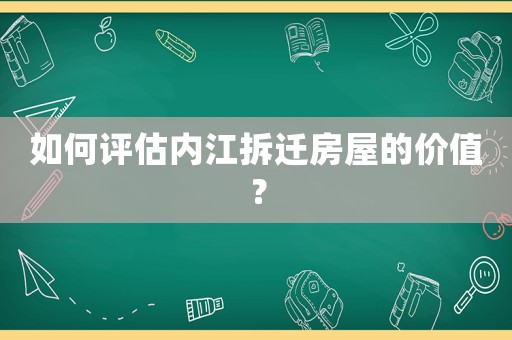 如何評估內江拆遷房屋的價值？