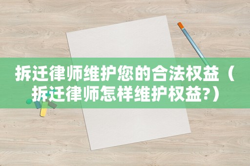 拆遷律師維護您的合法權益（拆遷律師怎樣維護權益?）