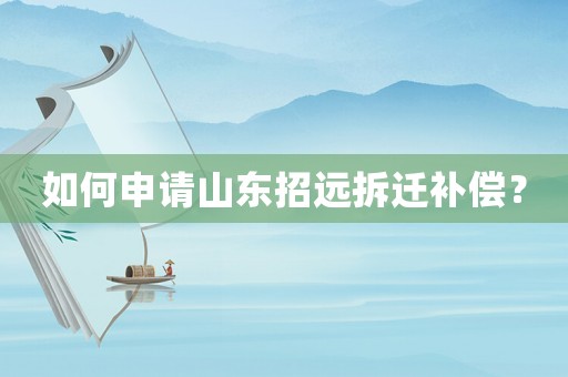 如何申請(qǐng)山東招遠(yuǎn)拆遷補(bǔ)償？