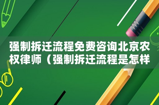 強(qiáng)制拆遷流程免費(fèi)咨詢北京農(nóng)權(quán)律師（強(qiáng)制拆遷流程是怎樣的？）