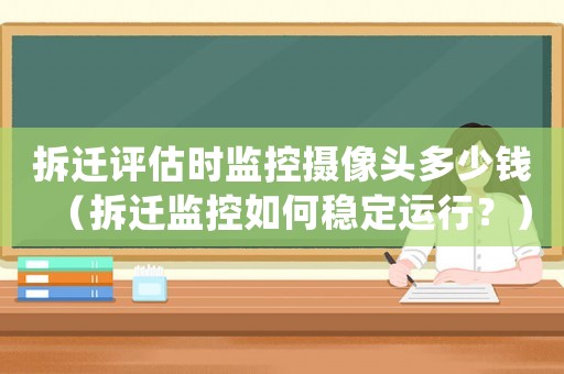拆遷評估時監(jiān)控攝像頭多少錢（拆遷監(jiān)控如何穩(wěn)定運行？）