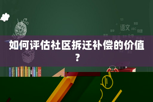如何評(píng)估社區(qū)拆遷補(bǔ)償?shù)膬r(jià)值？