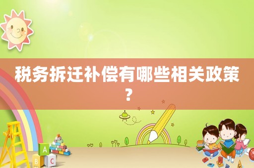 稅務(wù)拆遷補償有哪些相關(guān)政策？