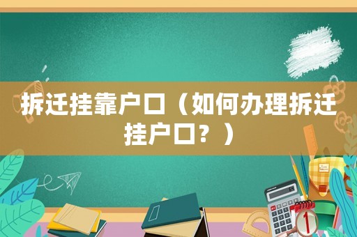 拆遷掛靠戶口（如何辦理拆遷掛戶口？）