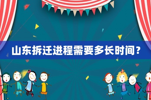 山東拆遷進程需要多長時間？