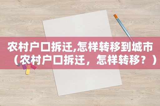 農(nóng)村戶口拆遷,怎樣轉(zhuǎn)移到城市（農(nóng)村戶口拆遷，怎樣轉(zhuǎn)移？）