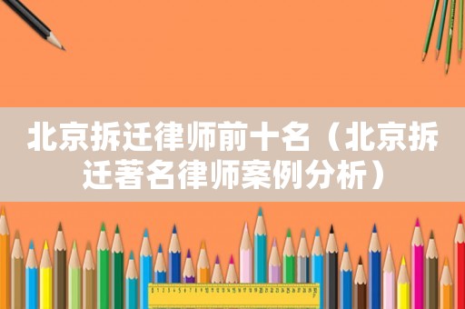 北京拆遷律師前十名（北京拆遷著名律師案例分析）