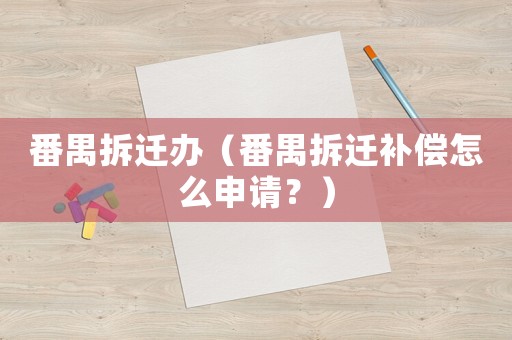 番禺拆遷辦（番禺拆遷補償怎么申請？）