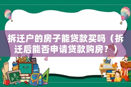 拆遷戶的房子能貸款買嗎（拆遷后能否申請貸款購房？）