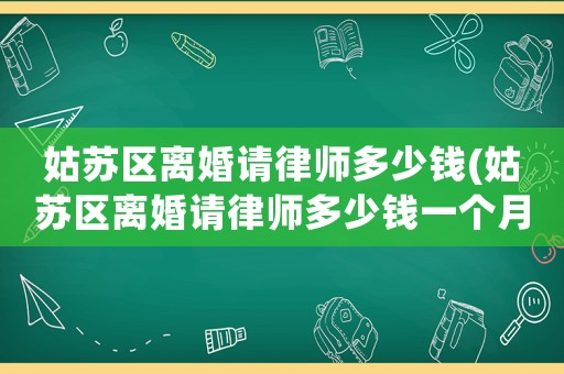 姑蘇區離婚請律師多少錢(姑蘇區離婚請律師多少錢一個月)