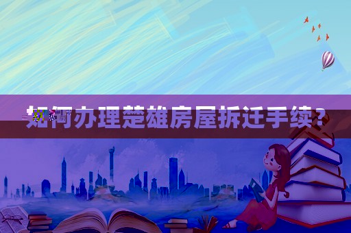 如何辦理楚雄房屋拆遷手續(xù)？