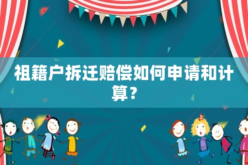 祖籍戶拆遷賠償如何申請和計算？