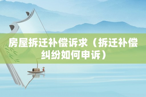 房屋拆遷補償訴求（拆遷補償糾紛如何申訴）