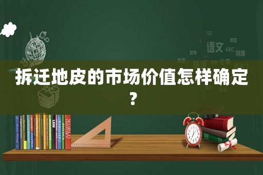 拆遷地皮的市場價值怎樣確定？