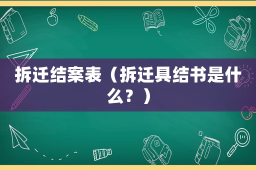 拆遷結(jié)案表（拆遷具結(jié)書是什么？）
