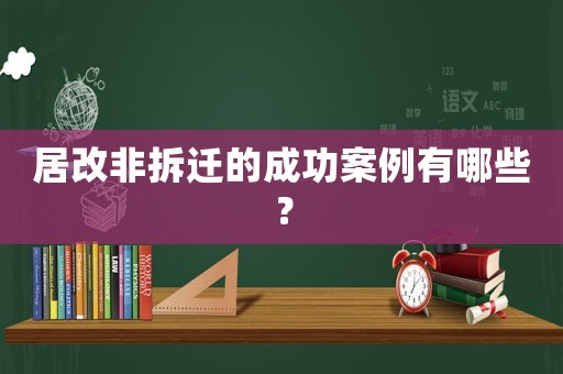 居改非拆遷的成功案例有哪些？