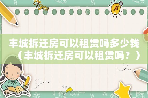 豐城拆遷房可以租賃嗎多少錢（豐城拆遷房可以租賃嗎？）