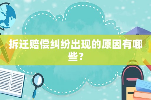 拆遷賠償糾紛出現的原因有哪些？
