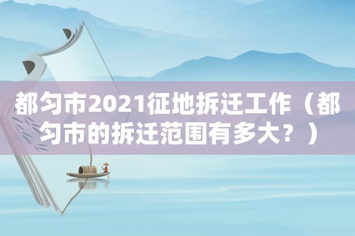 都勻市2021征地拆遷工作（都勻市的拆遷范圍有多大？）