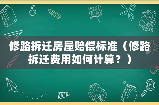 修路拆遷房屋賠償標準（修路拆遷費用如何計算？）