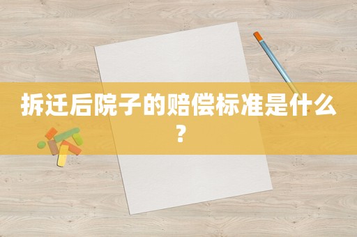 拆遷后院子的賠償標準是什么？
