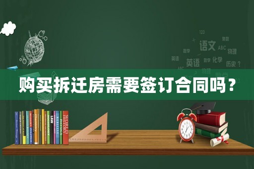 購買拆遷房需要簽訂合同嗎？