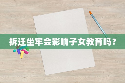 拆遷坐牢會(huì)影響子女教育嗎？