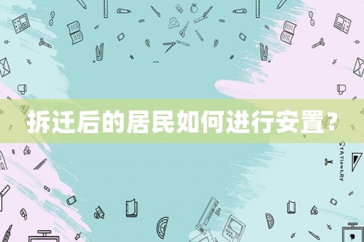 拆遷后的居民如何進行安置？