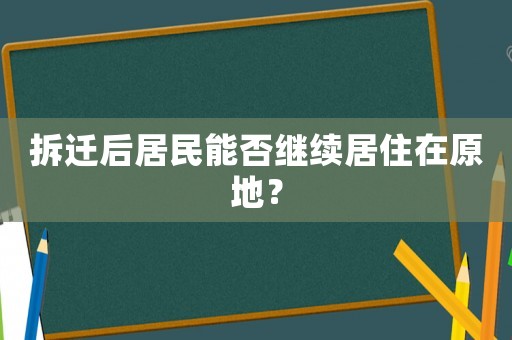 拆遷后居民能否繼續居住在原地？