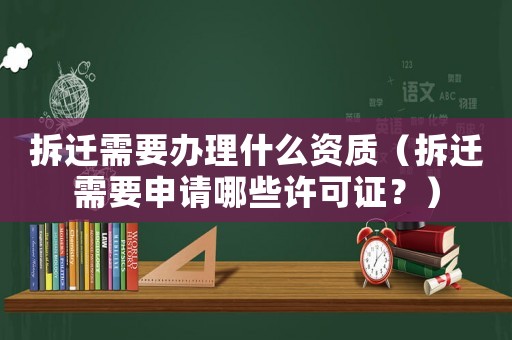 拆遷需要辦理什么資質（拆遷需要申請哪些許可證？）