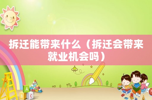 拆遷能帶來什么（拆遷會帶來就業機會嗎）