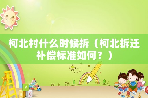 柯北村什么時候拆（柯北拆遷補償標準如何？）