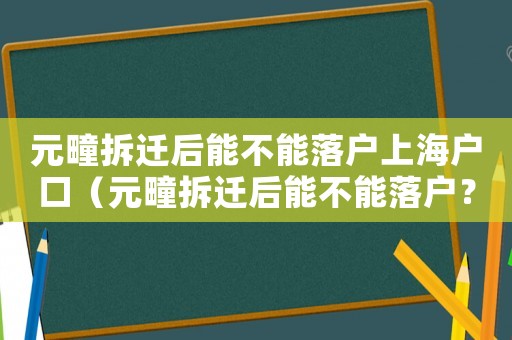 元疃拆遷后能不能落戶上海戶口（元疃拆遷后能不能落戶？）