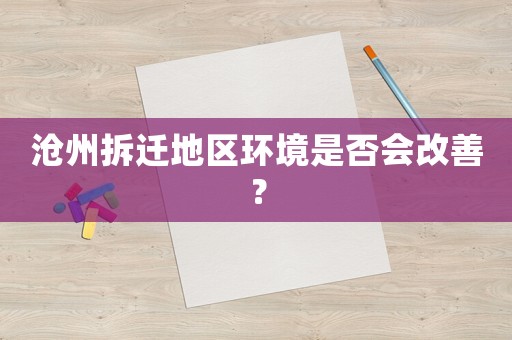 滄州拆遷地區(qū)環(huán)境是否會改善？