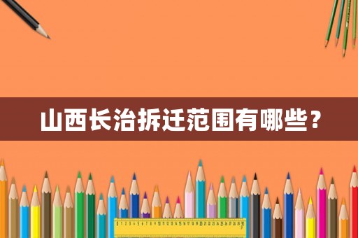 山西長治拆遷范圍有哪些？