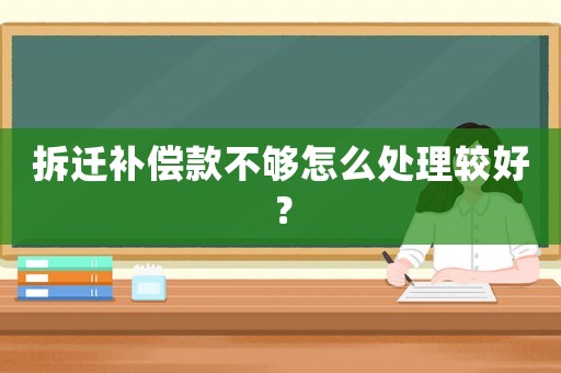 拆遷補償款不夠怎么處理較好？