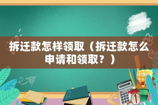 拆遷款怎樣領(lǐng)取（拆遷款怎么申請和領(lǐng)取？）