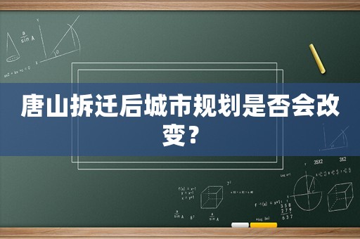 唐山拆遷后城市規劃是否會改變？