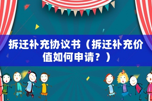 拆遷補充協議書（拆遷補充價值如何申請？）