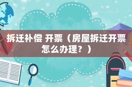 拆遷補(bǔ)償 開票（房屋拆遷開票怎么辦理？）