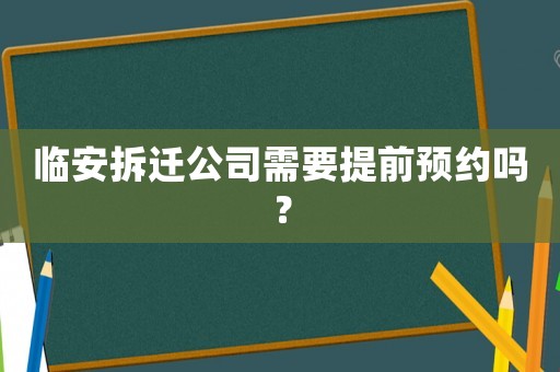 臨安拆遷公司需要提前預(yù)約嗎？