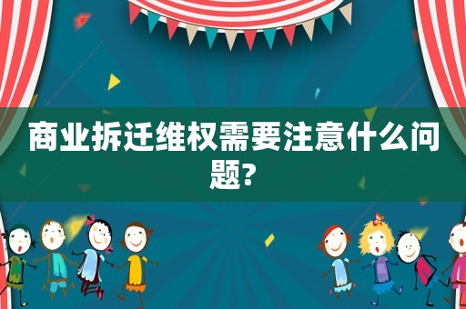 商業拆遷維權需要注意什么問題?