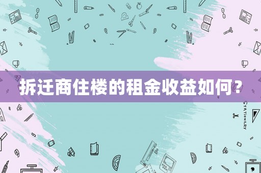拆遷商住樓的租金收益如何？