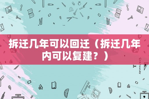 拆遷幾年可以回遷（拆遷幾年內可以復建？）